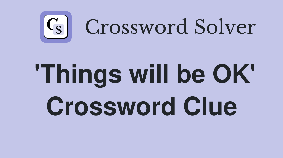'Things will be OK' Crossword Clue