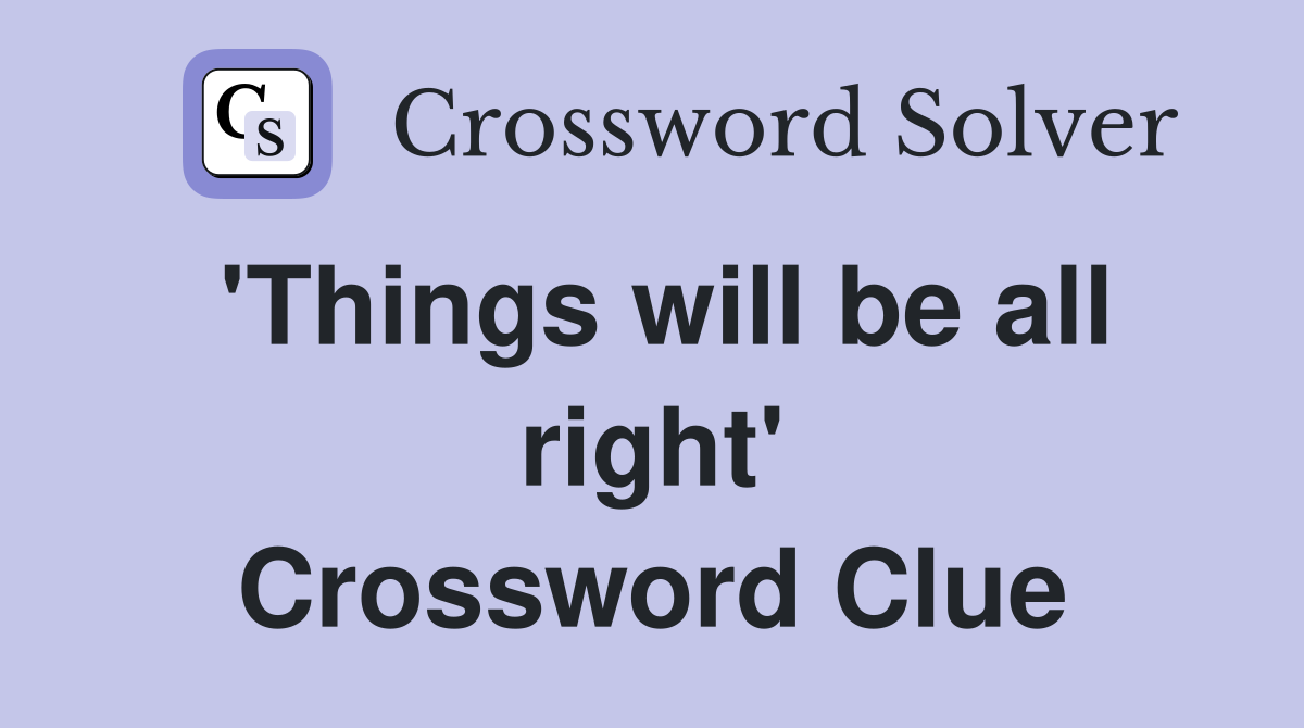 'Things will be all right' Crossword Clue