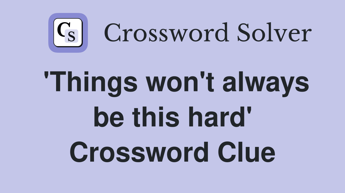 'Things won't always be this hard' Crossword Clue