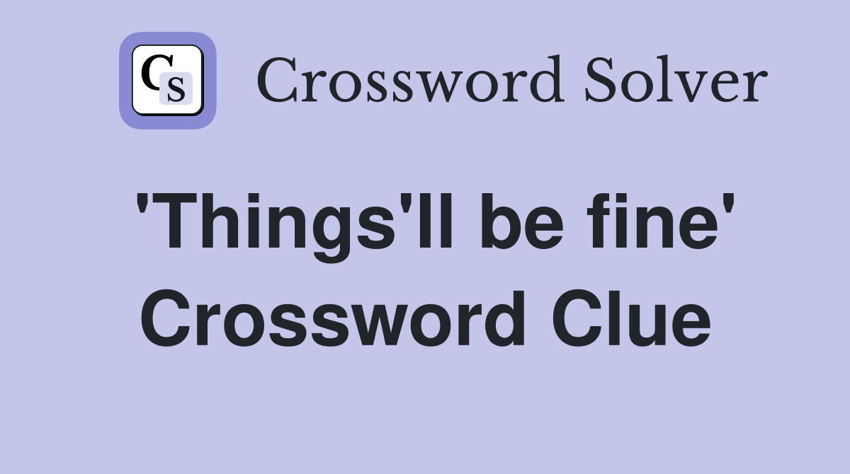 'Things'll be fine' Crossword Clue