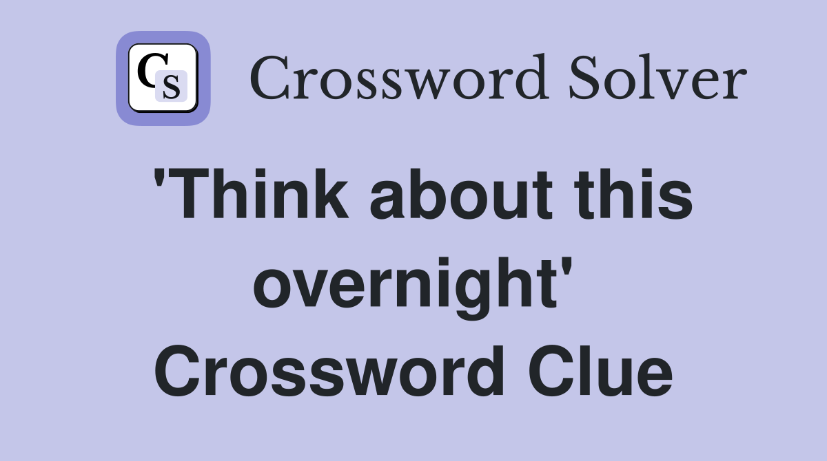 'Think about this overnight' Crossword Clue
