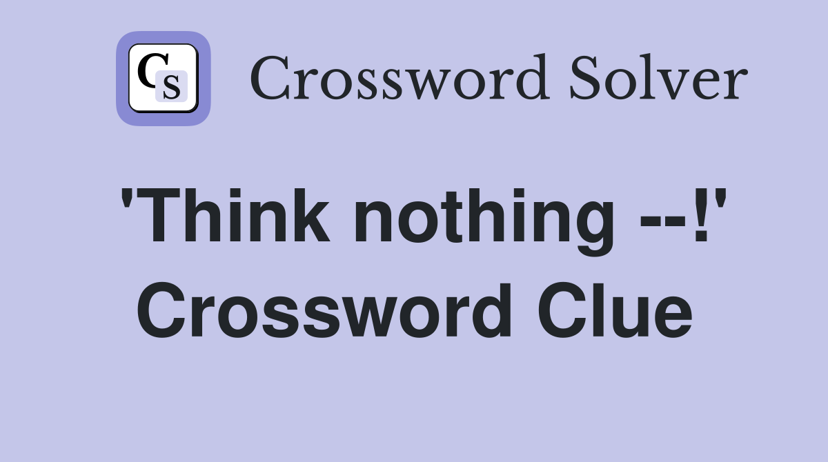 'Think nothing --!' Crossword Clue