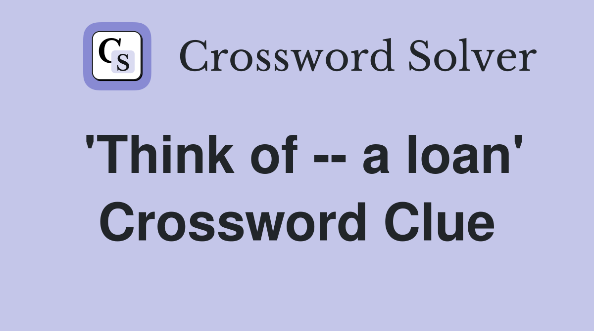 'Think of -- a loan' Crossword Clue