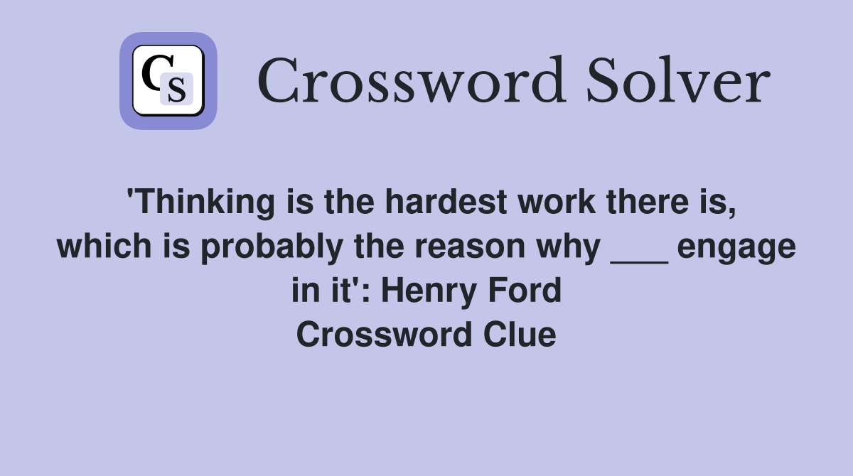 'Thinking is the hardest work there is, which is probably the reason why ___ engage in it': Henry Ford Crossword Clue