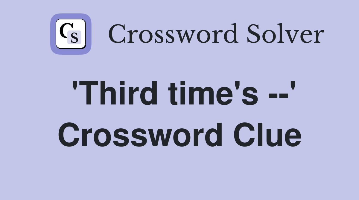 'Third time's --' Crossword Clue