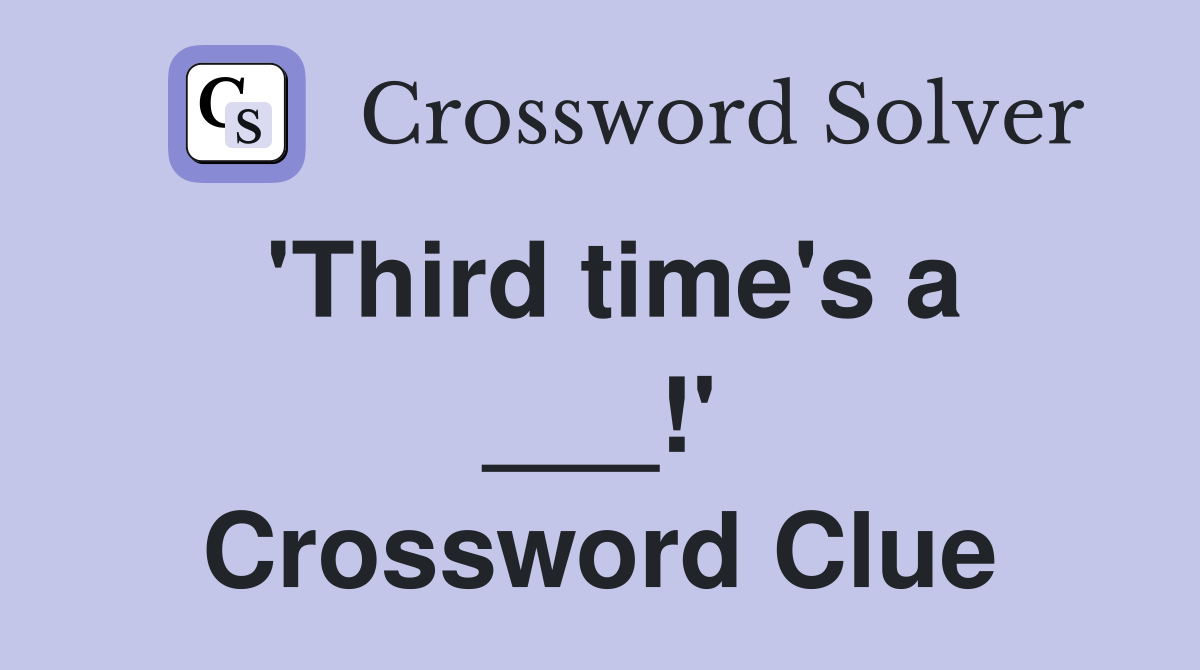 'Third time's a ___!' Crossword Clue