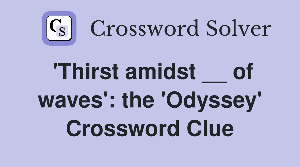 'Thirst amidst __ of waves': the 'Odyssey' Crossword Clue