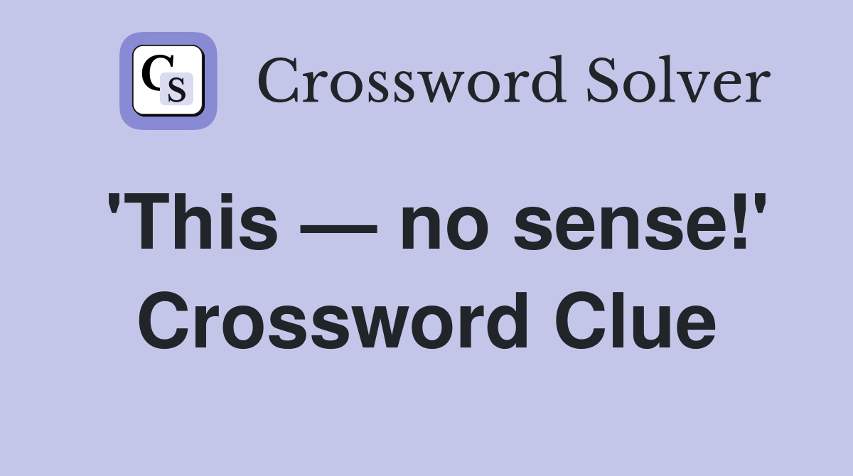 'This — no sense!' Crossword Clue