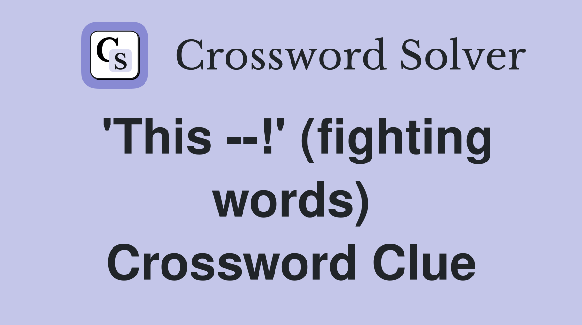 'This --!' (fighting words) Crossword Clue