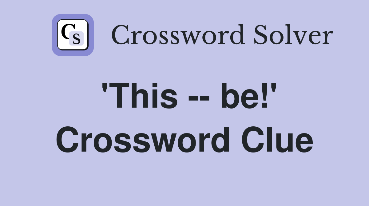 'This -- be!' Crossword Clue
