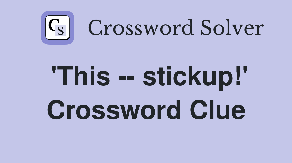 'This -- stickup!' Crossword Clue