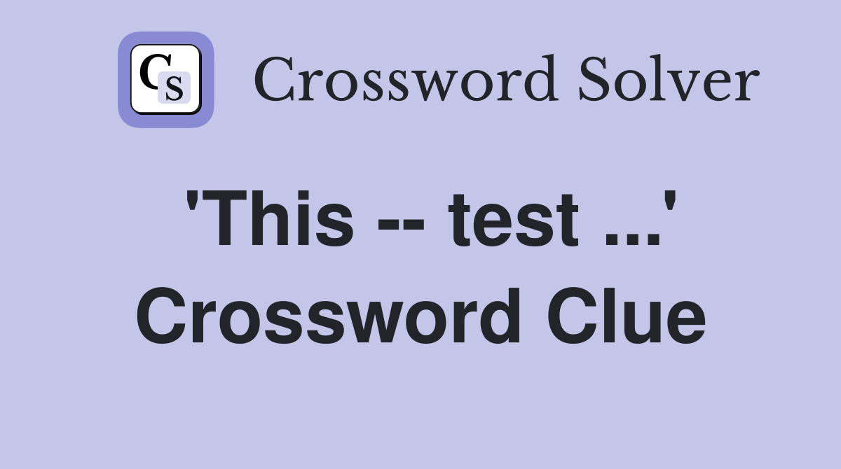 'This -- test ...' Crossword Clue