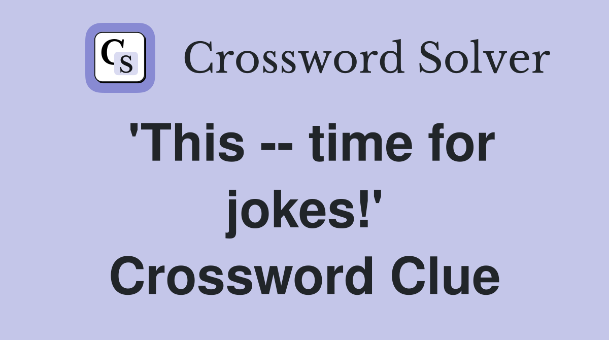'This -- time for jokes!' Crossword Clue
