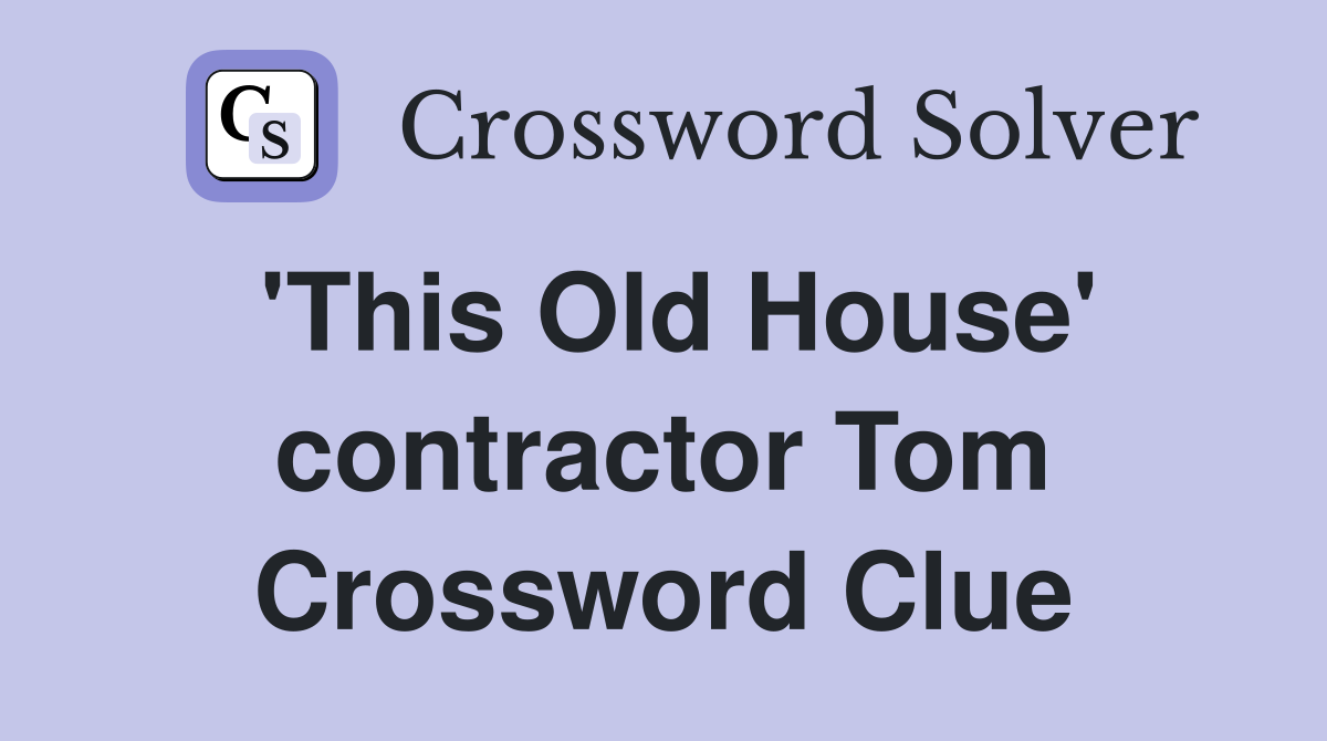 'This Old House' contractor Tom Crossword Clue