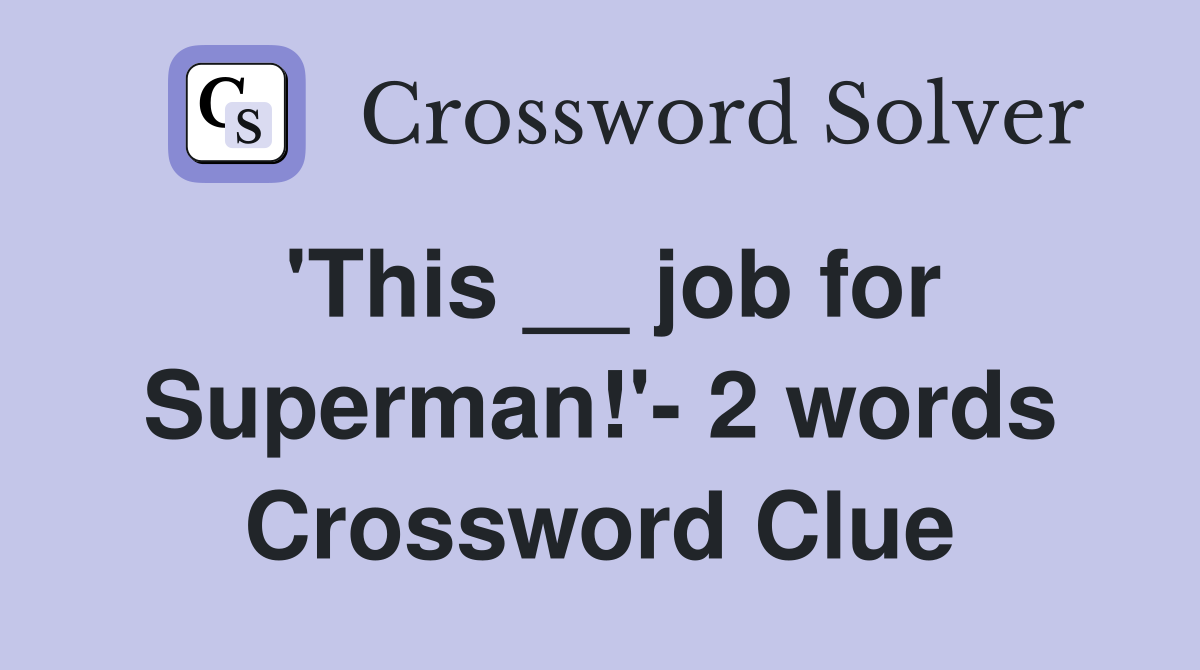 'This __ job for Superman!'- 2 words Crossword Clue