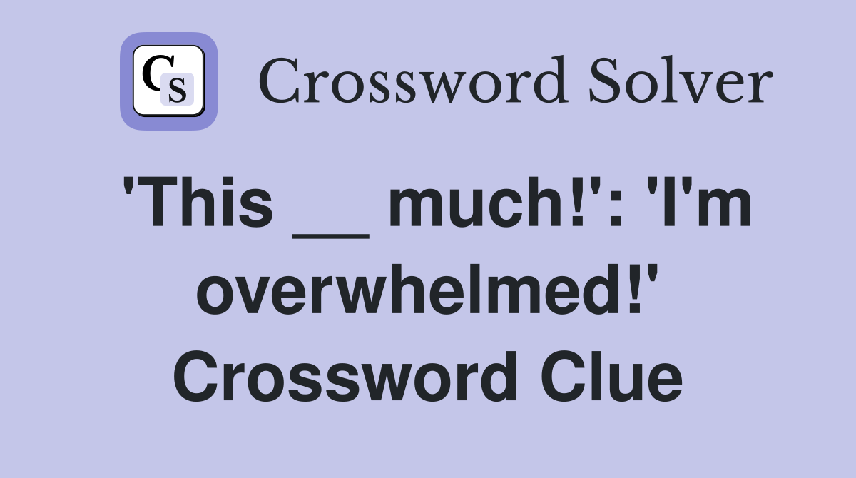 'This __ much!': 'I'm overwhelmed!' Crossword Clue