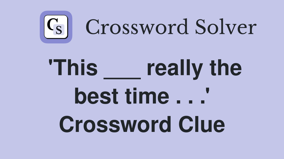 'This ___ really the best time . . .' Crossword Clue