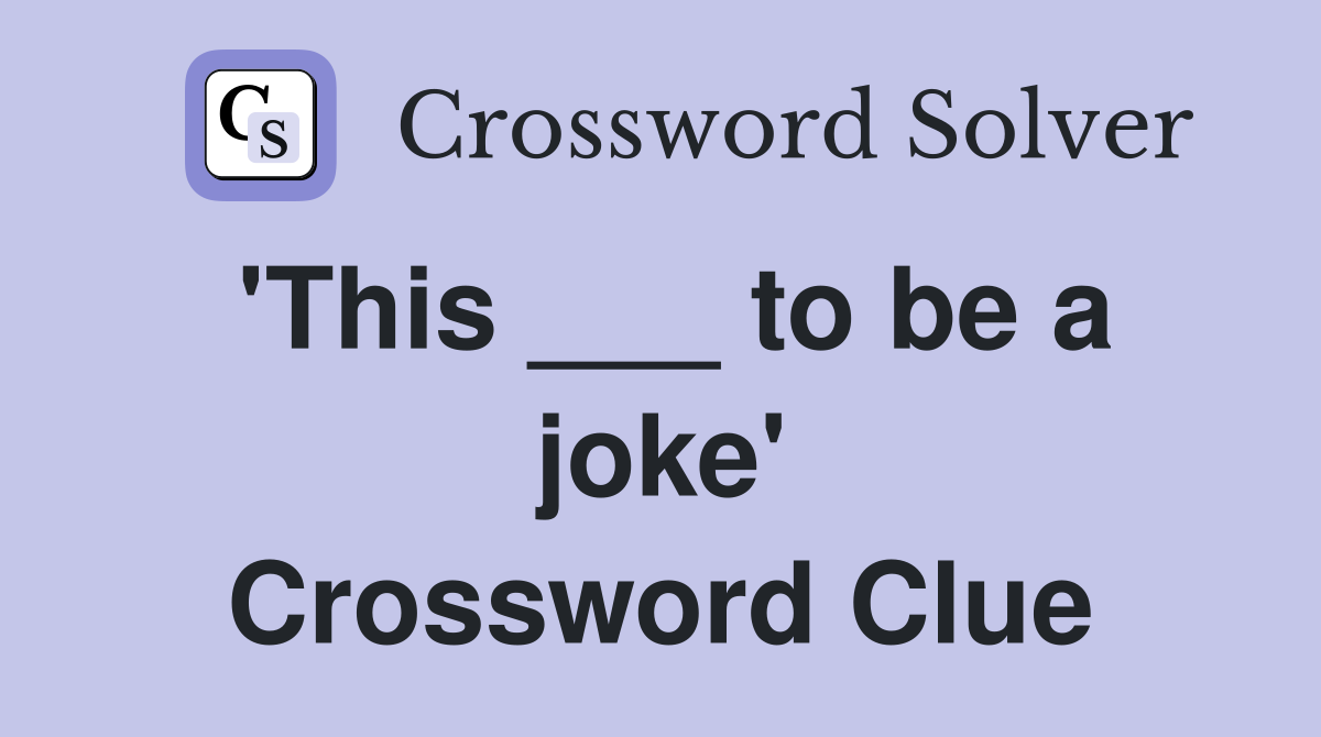 'This ___ to be a joke' Crossword Clue