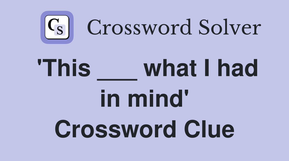 'This ___ what I had in mind' Crossword Clue
