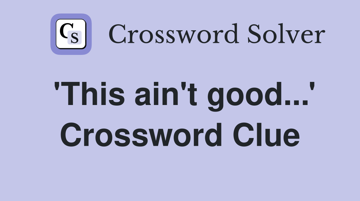 'This ain't good...' Crossword Clue