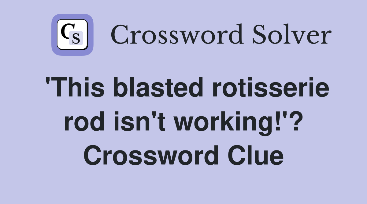 'This blasted rotisserie rod isn't working!'? Crossword Clue