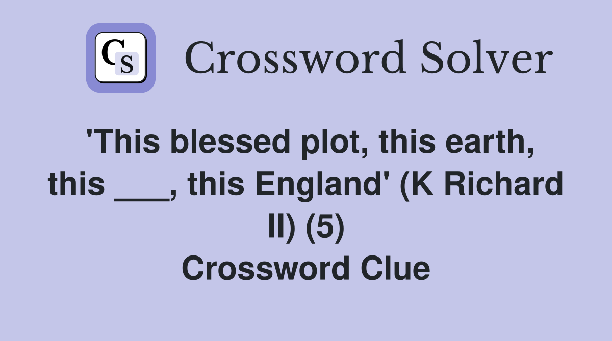 'This blessed plot, this earth, this ___, this England' (K Richard II) (5) Crossword Clue