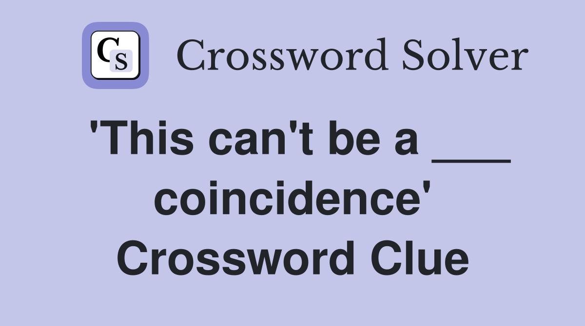 'This can't be a ___ coincidence' Crossword Clue
