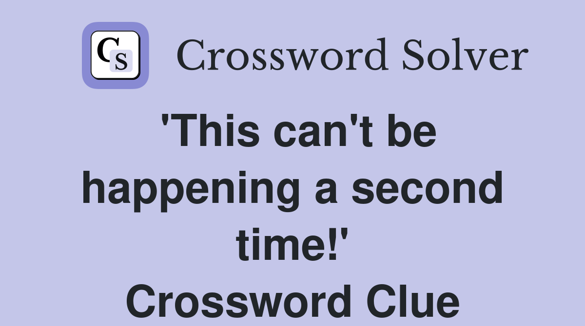 'This can't be happening a second time!' Crossword Clue