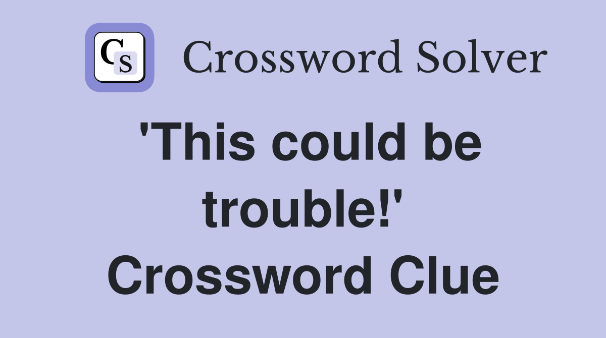 'This could be trouble!' Crossword Clue