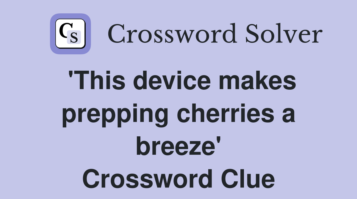 'This device makes prepping cherries a breeze' Crossword Clue