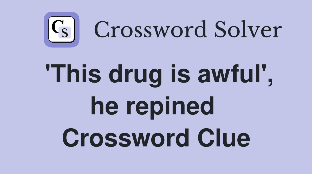 'This drug is awful', he repined  Crossword Clue