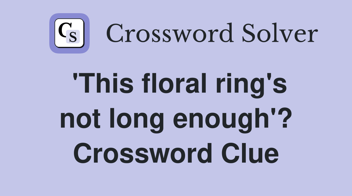 'This floral ring's not long enough'? Crossword Clue