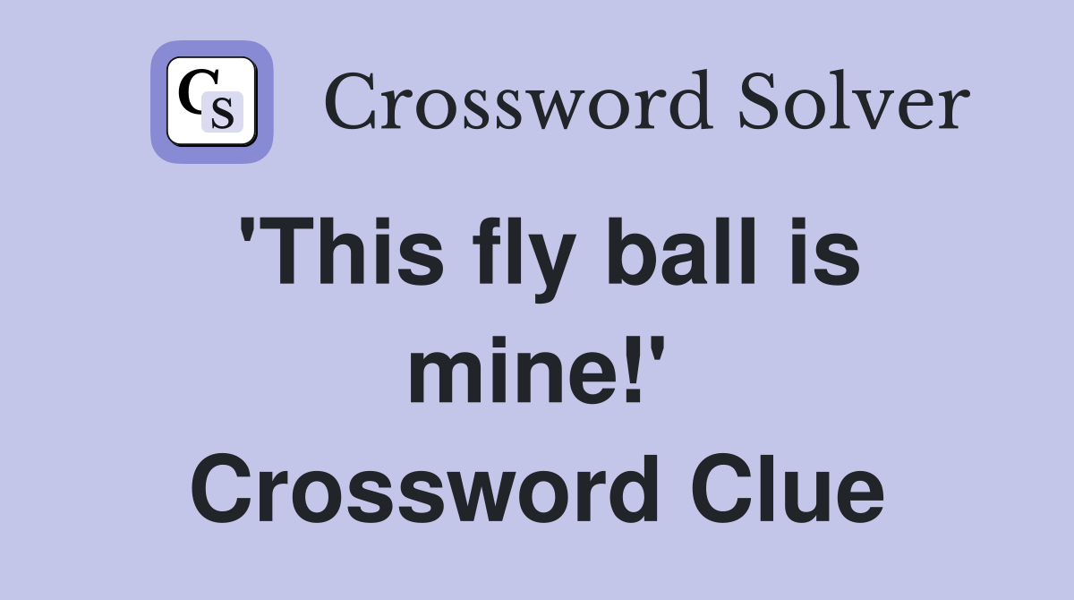 'This fly ball is mine!' Crossword Clue