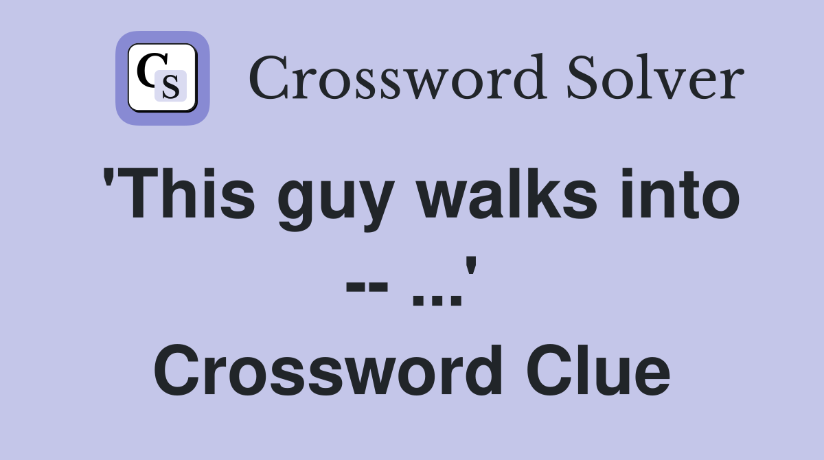 'This guy walks into -- ...' Crossword Clue