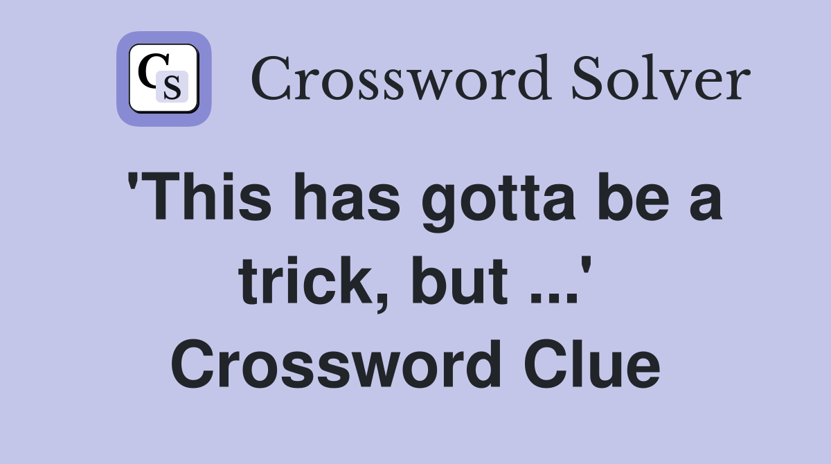 'This has gotta be a trick, but ...' Crossword Clue