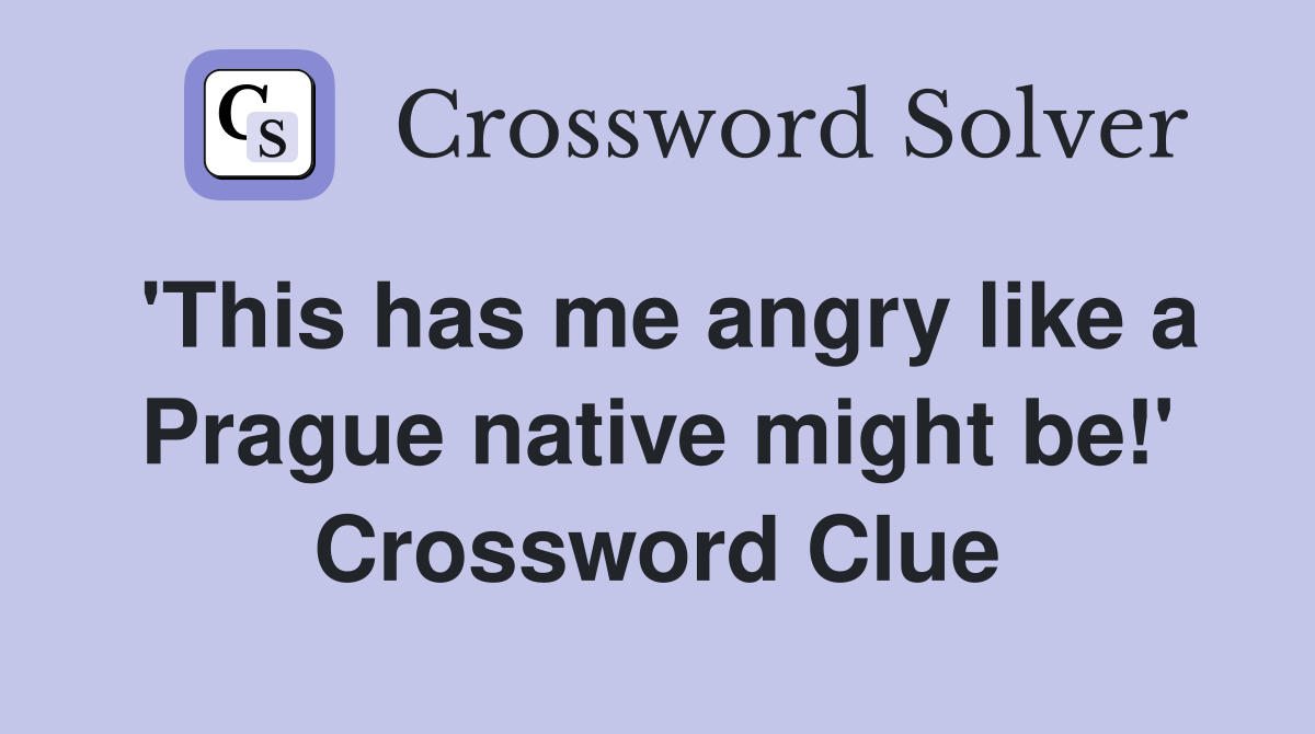 'This has me angry like a Prague native might be!' Crossword Clue