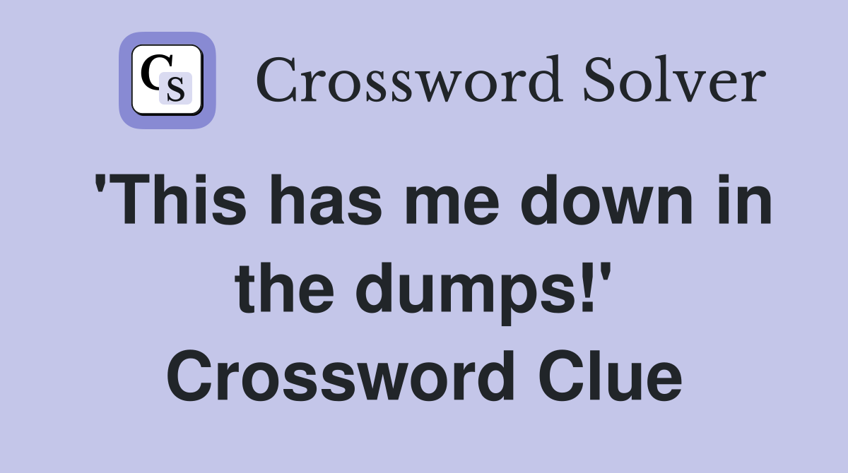 'This has me down in the dumps!' Crossword Clue