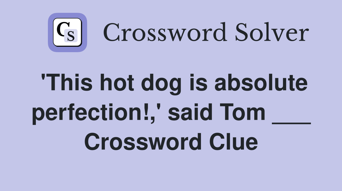 'This hot dog is absolute perfection!,' said Tom ___ Crossword Clue