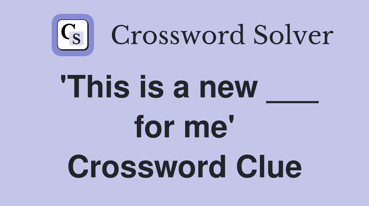 'This is a new ___ for me' Crossword Clue