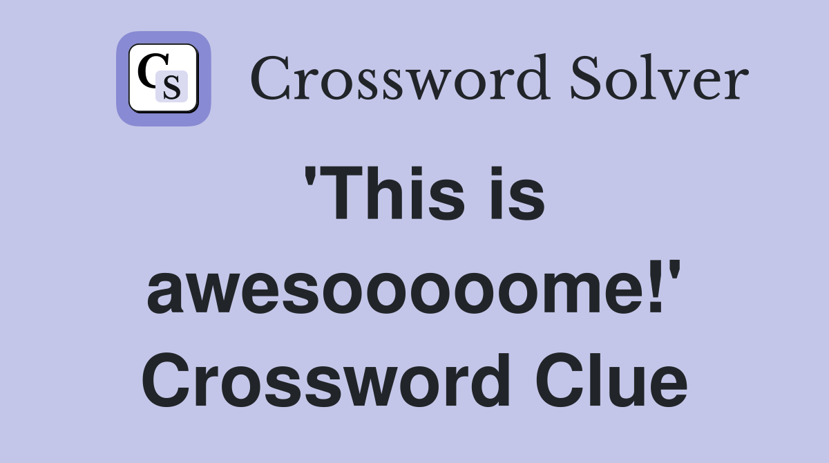'This is awesooooome!' Crossword Clue