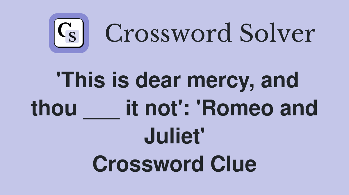 'This is dear mercy, and thou ___ it not': 'Romeo and Juliet' Crossword Clue