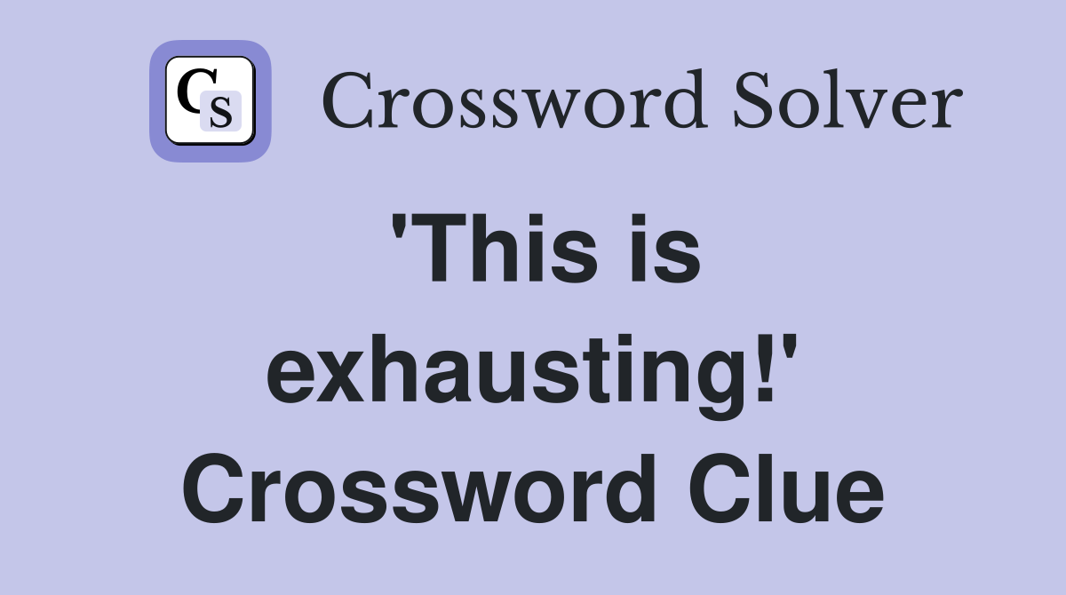 'This is exhausting!' Crossword Clue