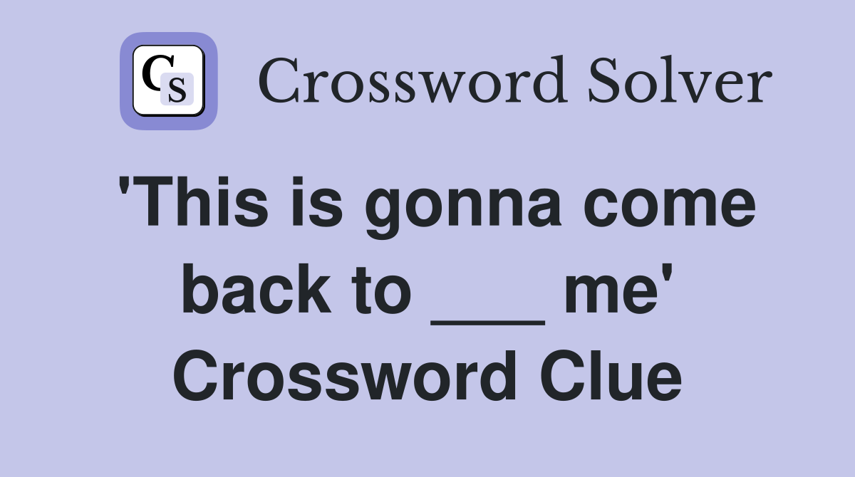 'This is gonna come back to ___ me' Crossword Clue
