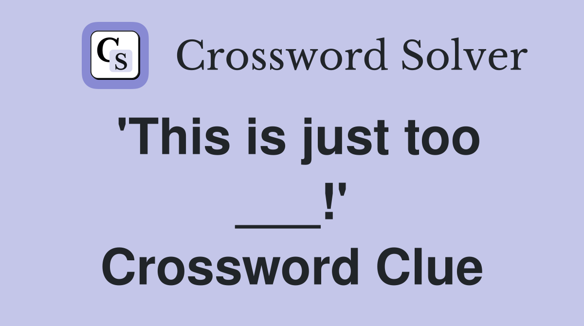 'This is just too ___!' Crossword Clue
