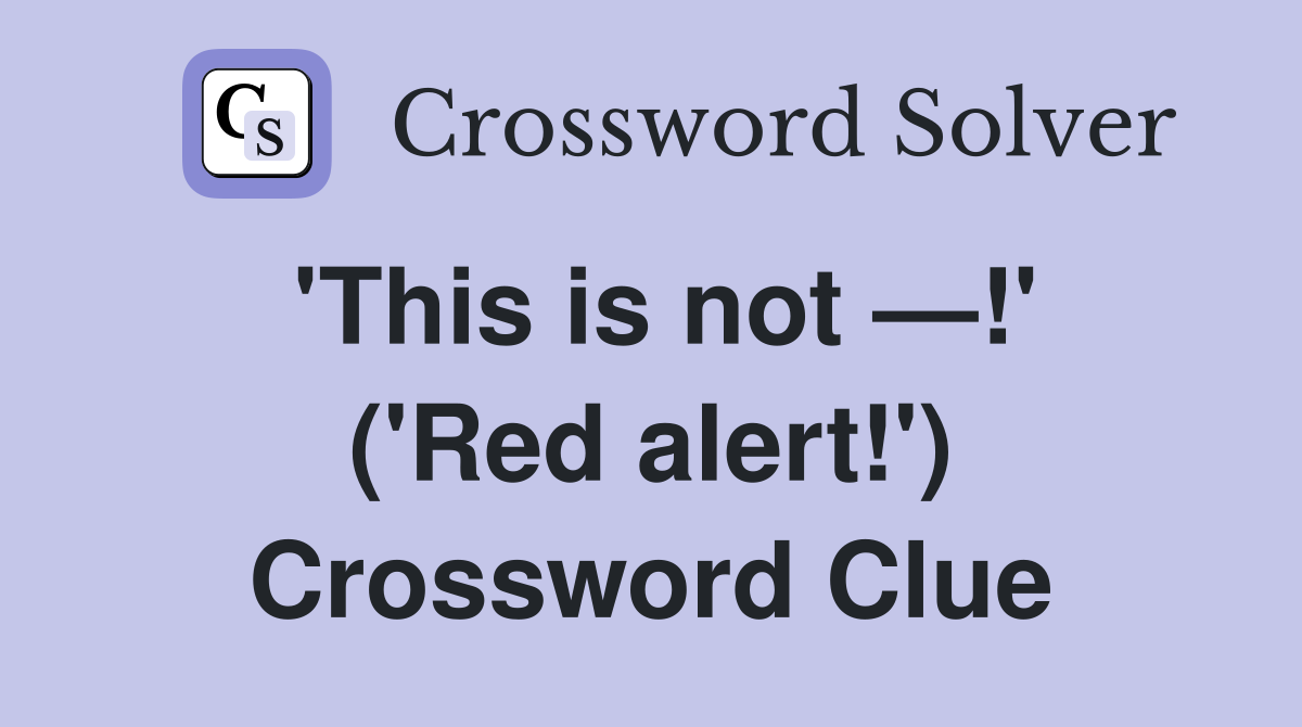 'This is not —!' ('Red alert!') Crossword Clue