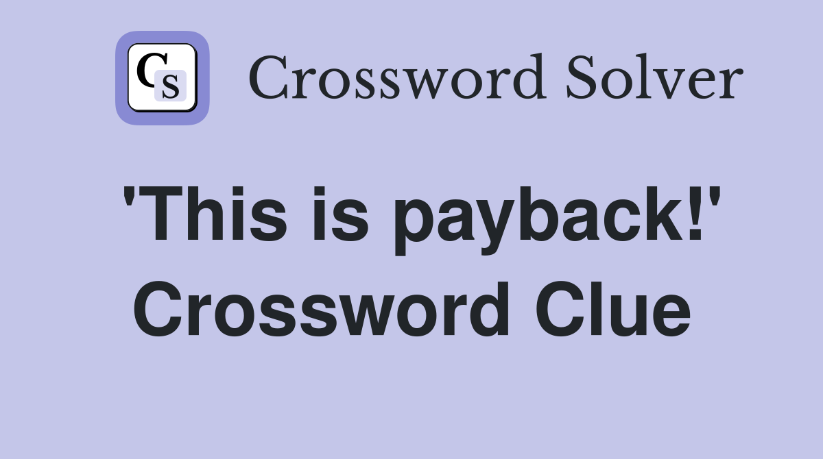 'This is payback!' Crossword Clue