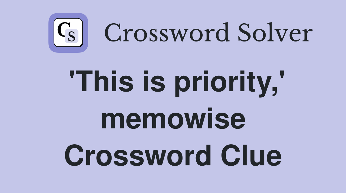 'This is priority,' memowise Crossword Clue