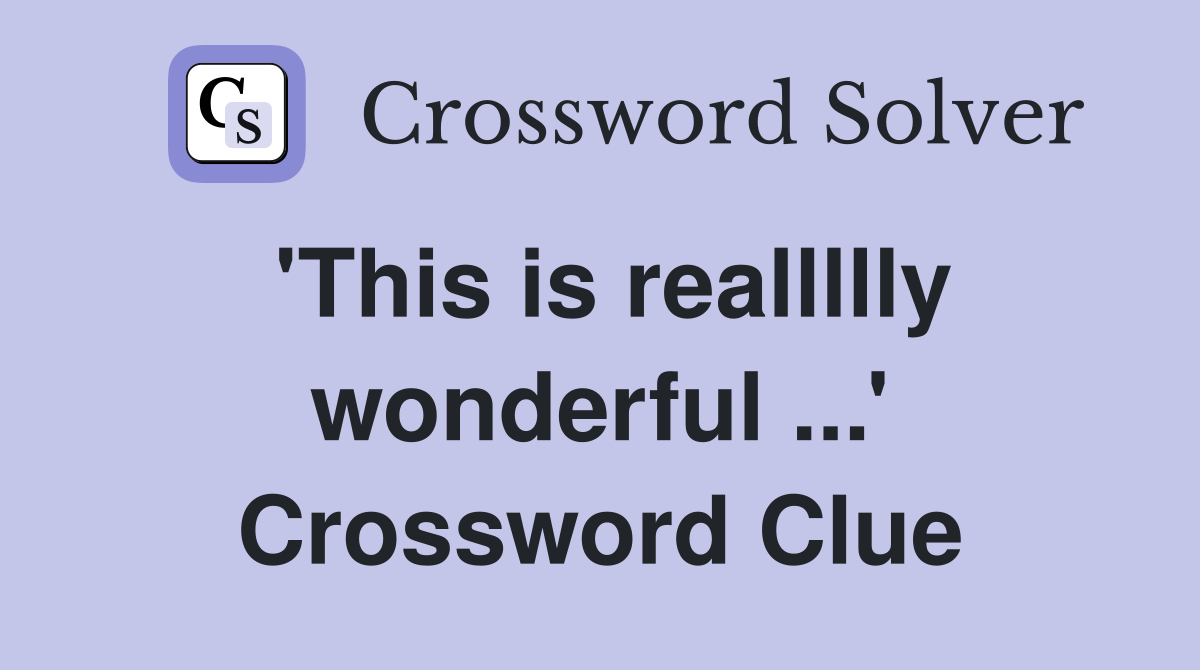 'This is reallllly wonderful ...' Crossword Clue