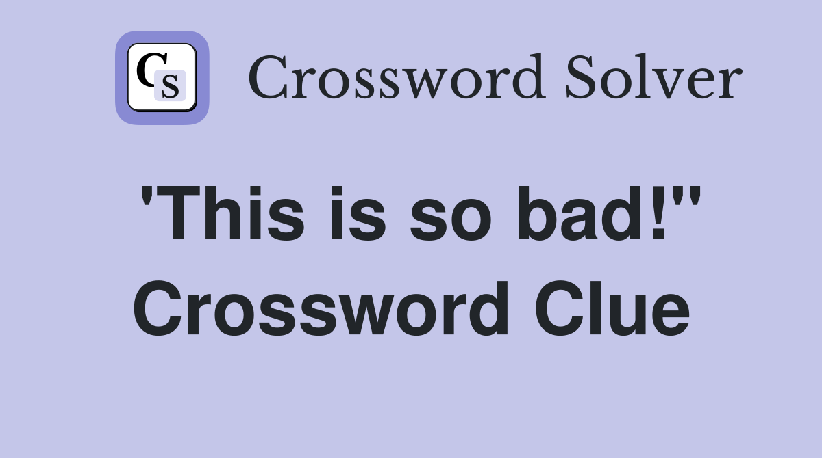'This is so bad!" Crossword Clue