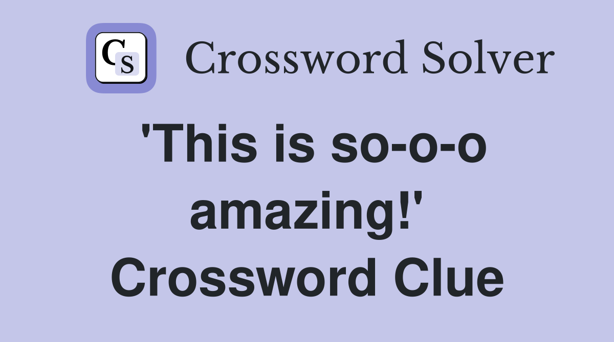 'This is so-o-o amazing!' Crossword Clue